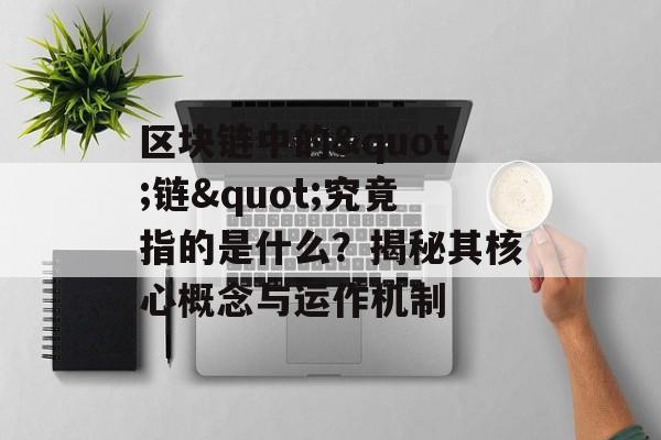 区块链中的"链"究竟指的是什么?揭秘其核心概念与运作机制-第1张图片-佛山资讯网 区块链中的"链"究竟指的是什么?揭秘其核心概念与运作机制-第1张图片-佛山资讯网