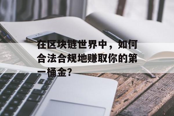 在区块链世界中,如何合法合规地赚取你的第一桶金?-第1张图片-佛山资讯网 在区块链世界中,如何合法合规地赚取你的第一桶金?-第1张图片-佛山资讯网