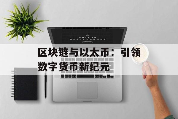 区块链与以太币:引领数字货币新纪元-第1张图片-佛山资讯网 区块链与以太币:引领数字货币新纪元-第1张图片-佛山资讯网