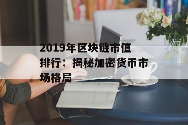 2019年区块链市值排行:揭秘加密货币市场格局-第1张图片-佛山资讯网 2019年区块链市值排行:揭秘加密货币市场格局-第1张图片-佛山资讯网