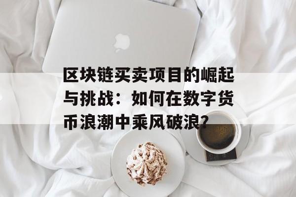 区块链买卖项目的崛起与挑战：如何在数字货币浪潮中乘风破浪？-第1张图片-佛山资讯网