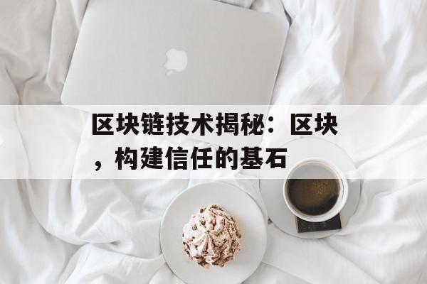 区块链技术揭秘:区块,构建信任的基石-第1张图片-佛山资讯网 区块链技术揭秘:区块,构建信任的基石-第1张图片-佛山资讯网