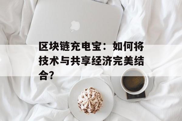 区块链充电宝：如何将技术与共享经济完美结合？-第1张图片-佛山资讯网