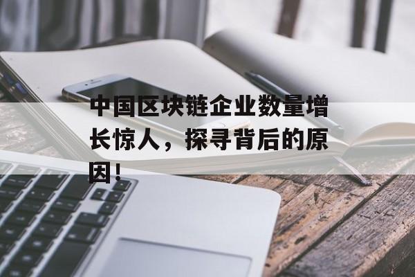 中国区块链企业数量增长惊人,探寻背后的原因!-第1张图片-佛山资讯网 中国区块链企业数量增长惊人,探寻背后的原因!-第1张图片-佛山资讯网
