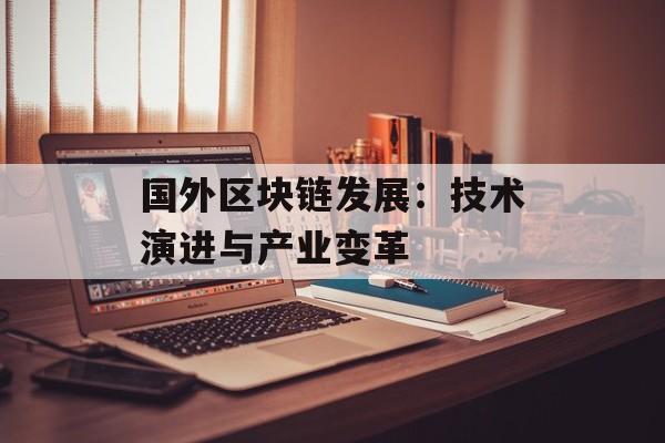 国外区块链发展:技术演进与产业变革-第1张图片-佛山资讯网 国外区块链发展:技术演进与产业变革-第1张图片-佛山资讯网