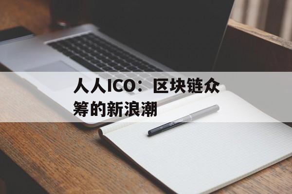 人人ICO：区块链众筹的新浪潮-第1张图片-佛山资讯网