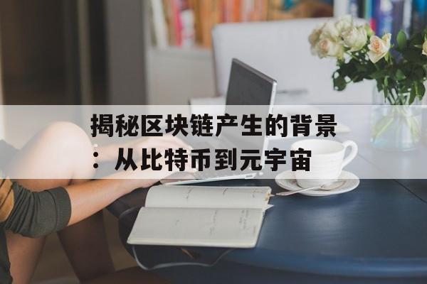 揭秘区块链产生的背景:从比特币到元宇宙-第1张图片-佛山资讯网 揭秘区块链产生的背景:从比特币到元宇宙-第1张图片-佛山资讯网