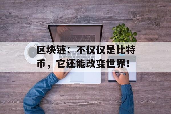 区块链:不仅仅是比特币,它还能改变世界!-第1张图片-佛山资讯网 区块链:不仅仅是比特币,它还能改变世界!-第1张图片-佛山资讯网