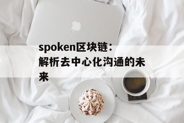 spoken区块链:解析去中心化沟通的未来-第1张图片-佛山资讯网 spoken区块链:解析去中心化沟通的未来-第1张图片-佛山资讯网
