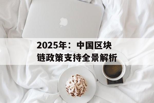 2025年：中国区块链政策支持全景解析-第1张图片-佛山资讯网