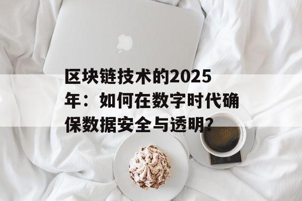 区块链技术的2025年:如何在数字时代确保数据安全与透明?-第1张图片-佛山资讯网 区块链技术的2025年:如何在数字时代确保数据安全与透明?-第1张图片-佛山资讯网