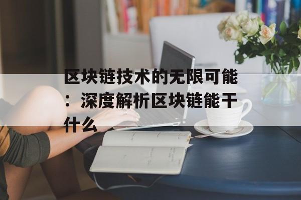 区块链技术的无限可能:深度解析区块链能干什么-第1张图片-佛山资讯网 区块链技术的无限可能:深度解析区块链能干什么-第1张图片-佛山资讯网