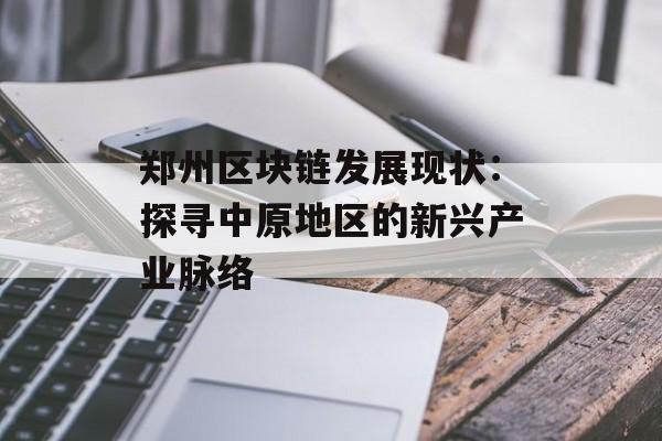 郑州区块链发展现状:探寻中原地区的新兴产业脉络-第1张图片-佛山资讯网 郑州区块链发展现状:探寻中原地区的新兴产业脉络-第1张图片-佛山资讯网