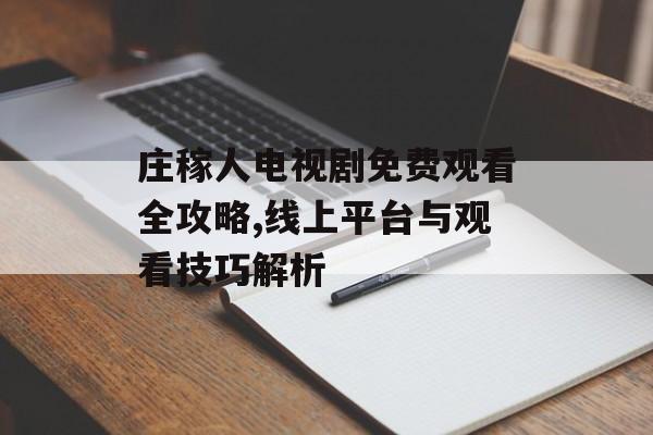 庄稼人电视剧免费观看全攻略,线上平台与观看技巧解析-第1张图片-佛山资讯网 庄稼人电视剧免费观看全攻略,线上平台与观看技巧解析-第1张图片-佛山资讯网