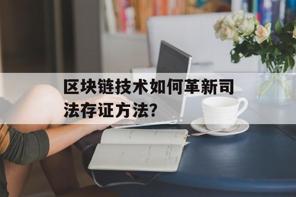 区块链技术如何革新司法存证方法?-第1张图片-佛山资讯网 区块链技术如何革新司法存证方法?-第1张图片-佛山资讯网