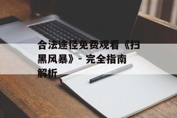 合法途径免费观看《扫黑风暴》- 完全指南解析-第1张图片-佛山资讯网 合法途径免费观看《扫黑风暴》- 完全指南解析-第1张图片-佛山资讯网