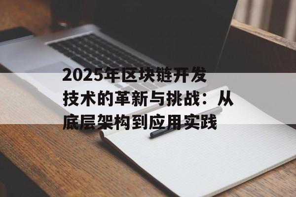 2025年区块链开发技术的革新与挑战:从底层架构到应用实践-第1张图片-佛山资讯网 2025年区块链开发技术的革新与挑战:从底层架构到应用实践-第1张图片-佛山资讯网
