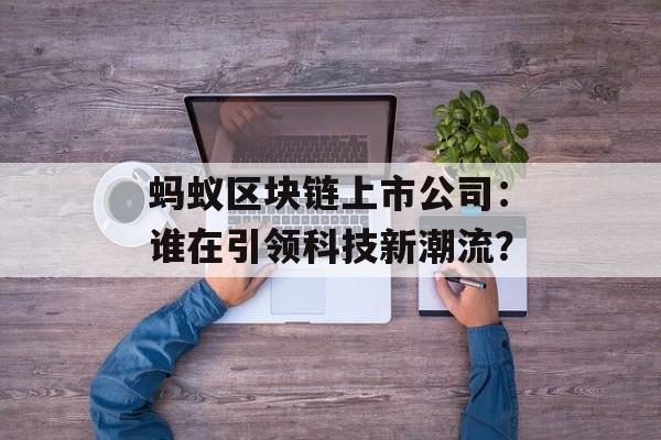 蚂蚁区块链上市公司：谁在引领科技新潮流？-第1张图片-佛山资讯网