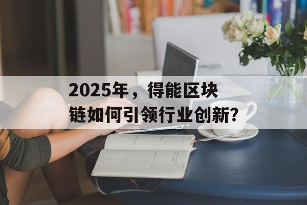 2025年，得能区块链如何引领行业创新？-第1张图片-佛山资讯网