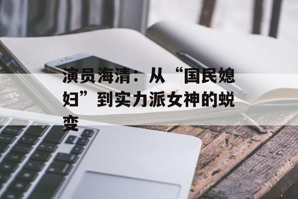 演员海清:从“国民媳妇”到实力派女神的蜕变-第1张图片-佛山资讯网 演员海清:从“国民媳妇”到实力派女神的蜕变-第1张图片-佛山资讯网