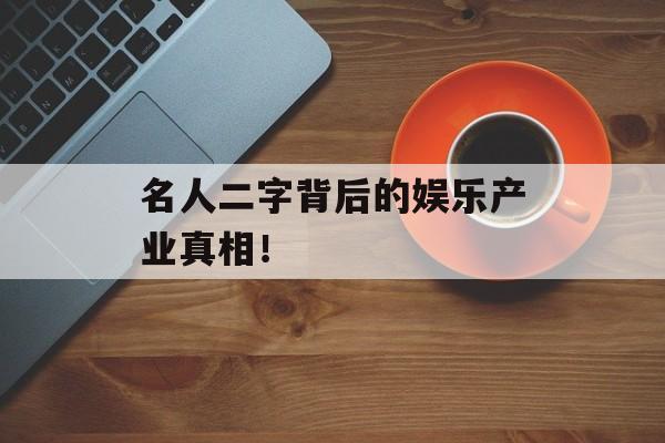 名人二字背后的娱乐产业真相!-第1张图片-佛山资讯网 名人二字背后的娱乐产业真相!-第1张图片-佛山资讯网