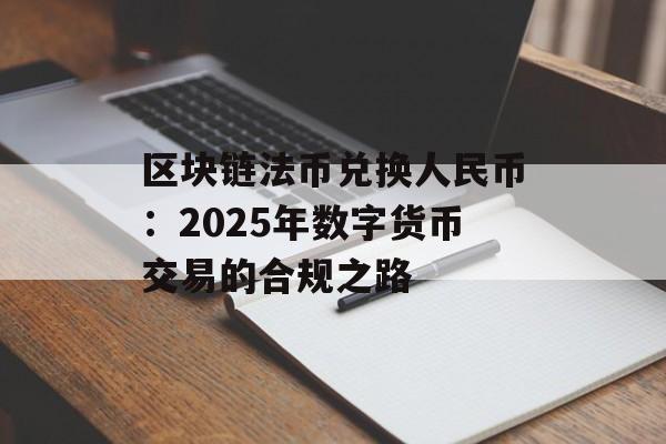 区块链法币兑换人民币：2025年数字货币交易的合规之路-第1张图片-佛山资讯网