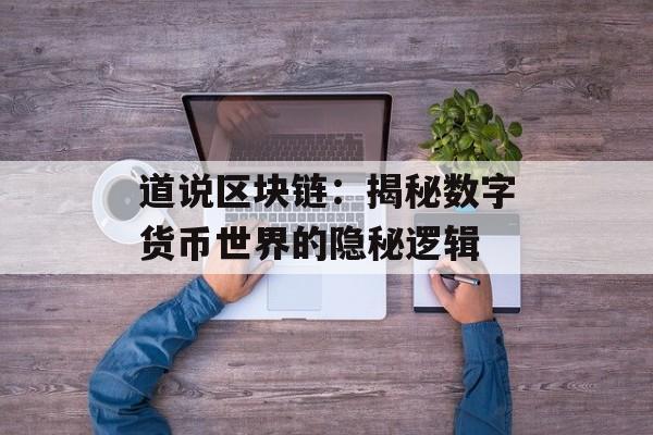 道说区块链:揭秘数字货币世界的隐秘逻辑-第1张图片-佛山资讯网 道说区块链:揭秘数字货币世界的隐秘逻辑-第1张图片-佛山资讯网