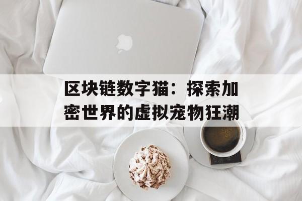 区块链数字猫：探索加密世界的虚拟宠物狂潮-第1张图片-佛山资讯网