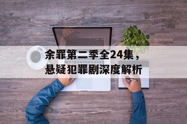 余罪第二季全24集,悬疑犯罪剧深度解析-第1张图片-佛山资讯网 余罪第二季全24集,悬疑犯罪剧深度解析-第1张图片-佛山资讯网
