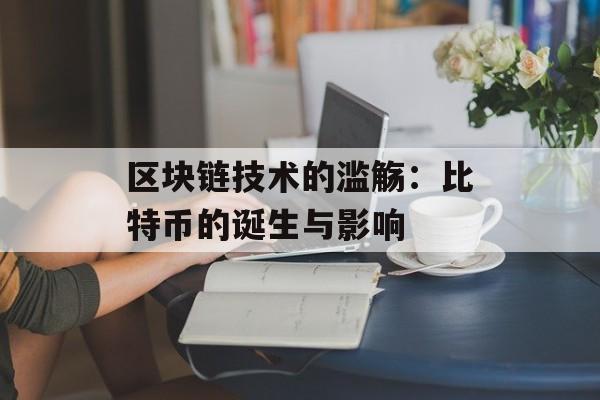 区块链技术的滥觞:比特币的诞生与影响-第1张图片-佛山资讯网 区块链技术的滥觞:比特币的诞生与影响-第1张图片-佛山资讯网