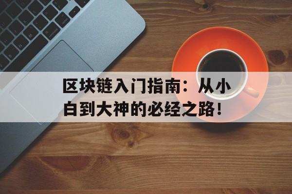 区块链入门指南:从小白到大神的必经之路!-第1张图片-佛山资讯网 区块链入门指南:从小白到大神的必经之路!-第1张图片-佛山资讯网