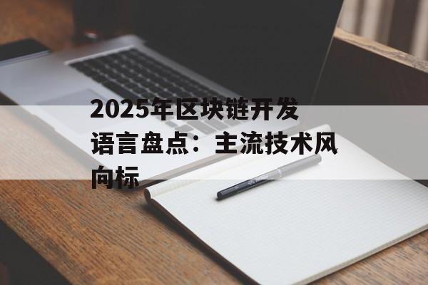 2025年区块链开发语言盘点:主流技术风向标-第1张图片-佛山资讯网 2025年区块链开发语言盘点:主流技术风向标-第1张图片-佛山资讯网