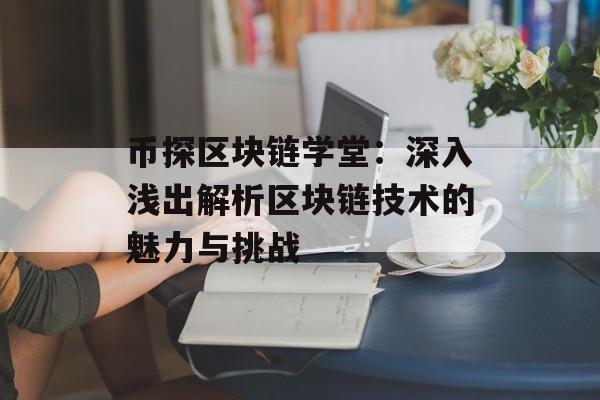 币探区块链学堂:深入浅出解析区块链技术的魅力与挑战-第1张图片-佛山资讯网 币探区块链学堂:深入浅出解析区块链技术的魅力与挑战-第1张图片-佛山资讯网