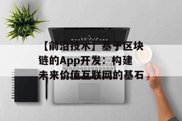 【前沿技术】基于区块链的App开发:构建未来价值互联网的基石-第1张图片-佛山资讯网 【前沿技术】基于区块链的App开发:构建未来价值互联网的基石-第1张图片-佛山资讯网