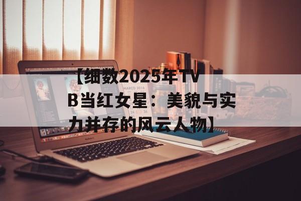 【细数2025年TVB当红女星:美貌与实力并存的风云人物】-第1张图片-佛山资讯网 【细数2025年TVB当红女星:美貌与实力并存的风云人物】-第1张图片-佛山资讯网