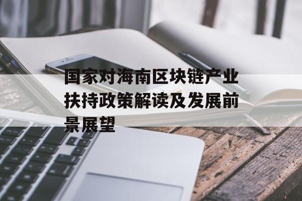 国家对海南区块链产业扶持政策解读及发展前景展望-第1张图片-佛山资讯网