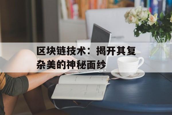 区块链技术：揭开其复杂美的神秘面纱-第1张图片-佛山资讯网