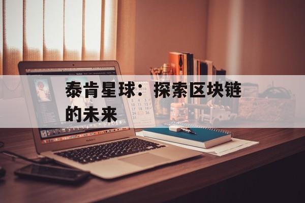 泰肯星球：探索区块链的未来-第1张图片-佛山资讯网