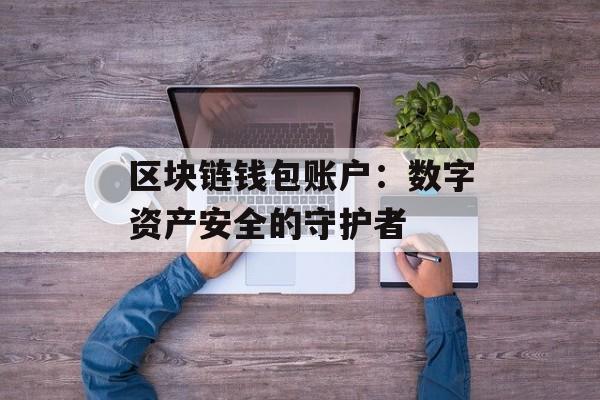 区块链钱包账户：数字资产安全的守护者-第1张图片-佛山资讯网