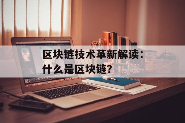 区块链技术革新解读:什么是区块链?-第1张图片-佛山资讯网 区块链技术革新解读:什么是区块链?-第1张图片-佛山资讯网