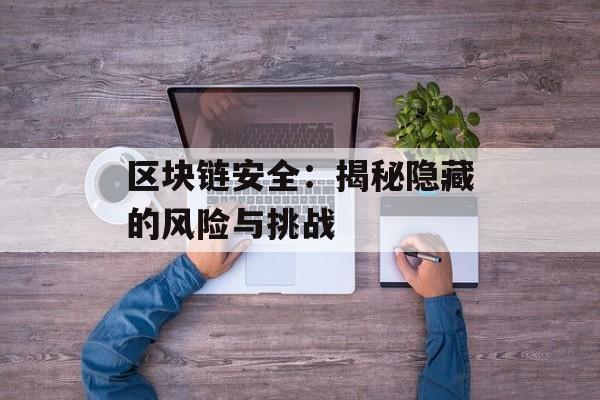 区块链安全：揭秘隐藏的风险与挑战-第1张图片-佛山资讯网