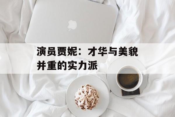 演员贾妮:才华与美貌并重的实力派-第1张图片-佛山资讯网 演员贾妮:才华与美貌并重的实力派-第1张图片-佛山资讯网