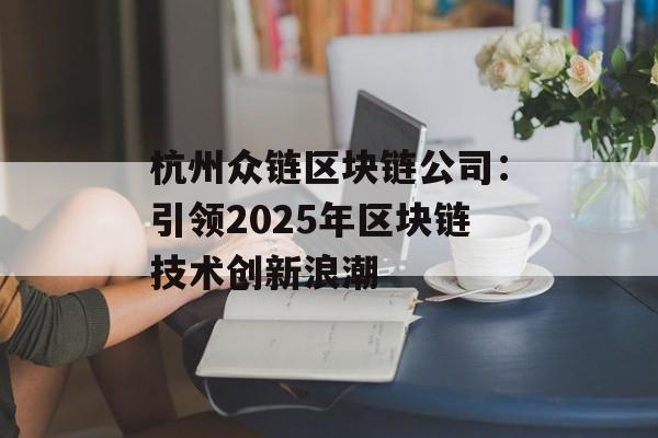 杭州众链区块链公司：引领2025年区块链技术创新浪潮-第1张图片-佛山资讯网