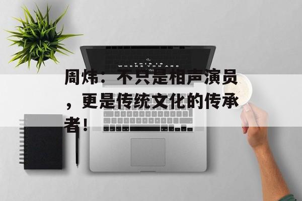 周炜：不只是相声演员，更是传统文化的传承者！-第1张图片-佛山资讯网