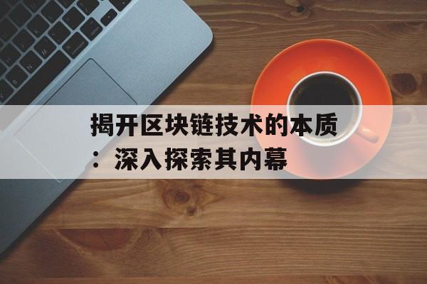 揭开区块链技术的本质：深入探索其内幕-第1张图片-佛山资讯网