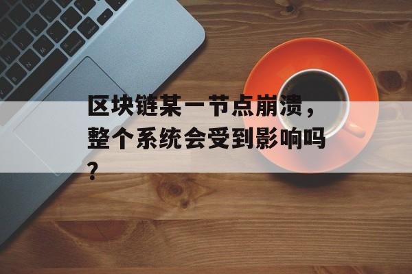 区块链某一节点崩溃,整个系统会受到影响吗?-第1张图片-佛山资讯网 区块链某一节点崩溃,整个系统会受到影响吗?-第1张图片-佛山资讯网