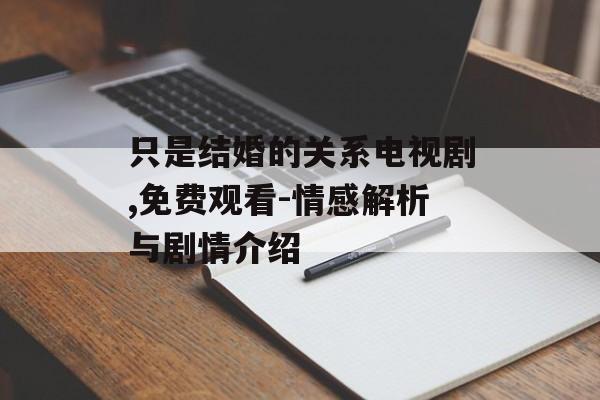 只是结婚的关系电视剧,免费观看-情感解析与剧情介绍-第1张图片-佛山资讯网 只是结婚的关系电视剧,免费观看-情感解析与剧情介绍-第1张图片-佛山资讯网