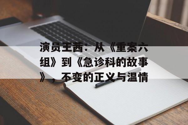 演员王茜:从《重案六组》到《急诊科的故事》,不变的正义与温情-第1张图片-佛山资讯网 演员王茜:从《重案六组》到《急诊科的故事》,不变的正义与温情-第1张图片-佛山资讯网