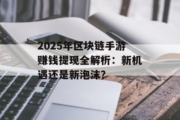 2025年区块链手游赚钱提现全解析：新机遇还是新泡沫？-第1张图片-佛山资讯网