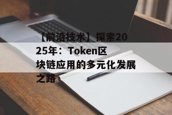 【前沿技术】探索2025年:Token区块链应用的多元化发展之路-第1张图片-佛山资讯网 【前沿技术】探索2025年:Token区块链应用的多元化发展之路-第1张图片-佛山资讯网